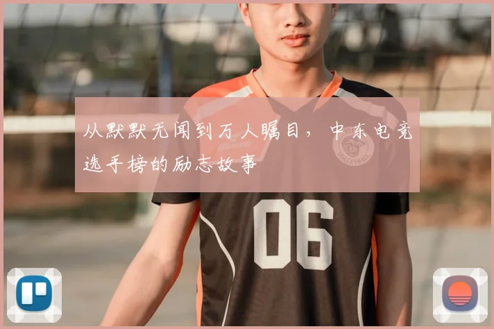 从默默无闻到万人瞩目,中东电竞选手榜的励志故事