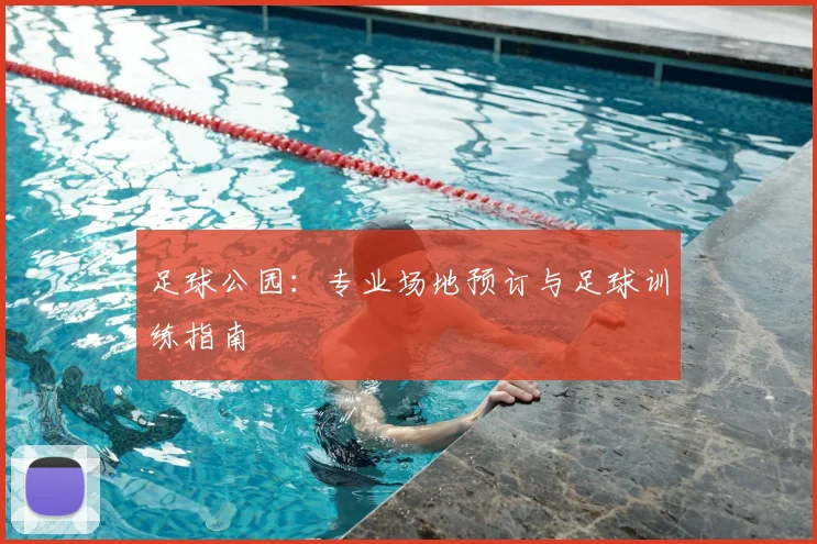 足球公园：专业场地预订与足球训练指南