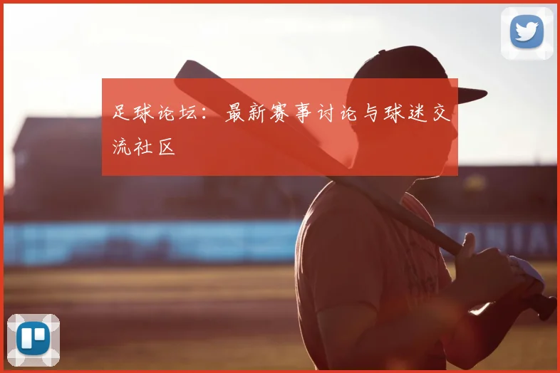 足球论坛：最新赛事讨论与球迷交流社区