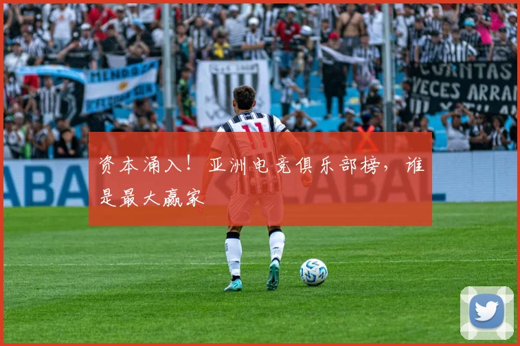 资本涌入！亚洲电竞俱乐部榜，谁是最大赢家