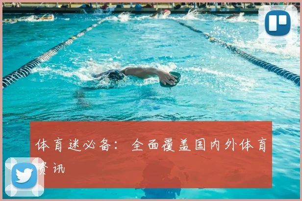 体育迷必备：全面覆盖国内外体育资讯