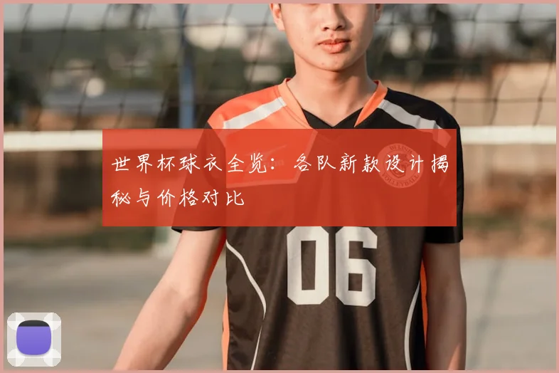 世界杯球衣全览：各队新款设计揭秘与价格对比