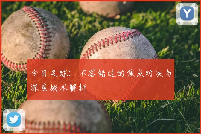 今日足球:不容错过的焦点对决与深度战术解析