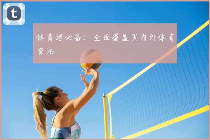 体育迷必备：全面覆盖国内外体育资讯
