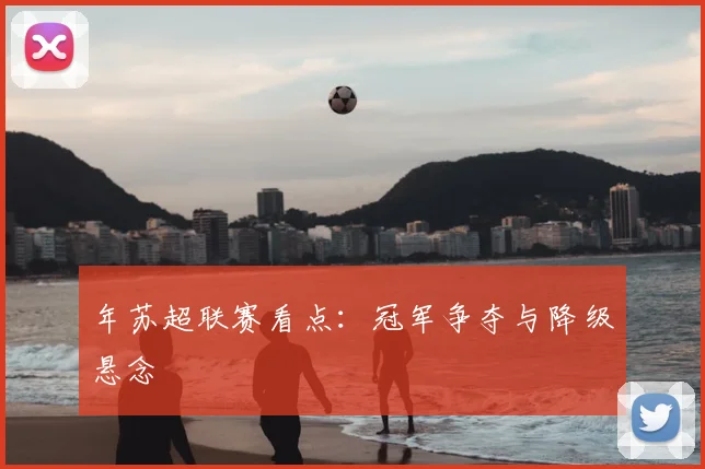 年苏超联赛看点：冠军争夺与降级悬念