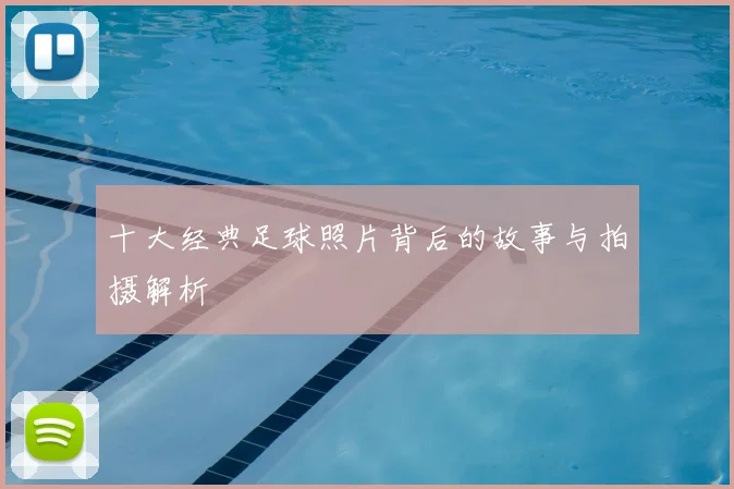 十大经典足球照片背后的故事与拍摄解析