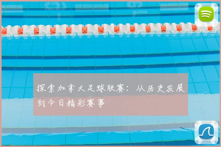 探索加拿大足球联赛：从历史发展到今日精彩赛事